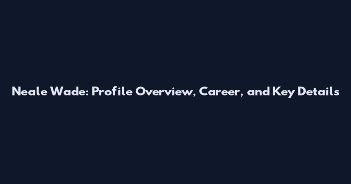 Neale Wade: Profile Overview, Career, and Key Details