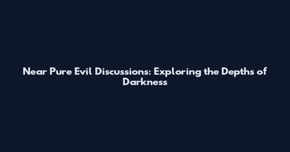 Near Pure Evil Discussions: Exploring the Depths of Darkness