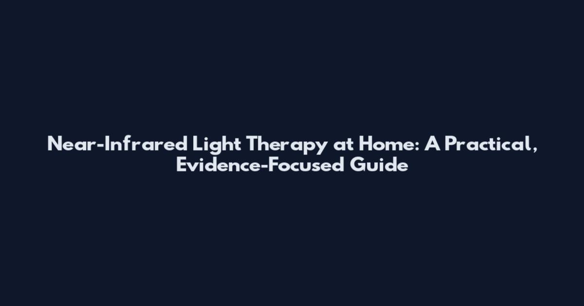 Near-Infrared Light Therapy at Home: A Practical, Evidence-Focused Guide