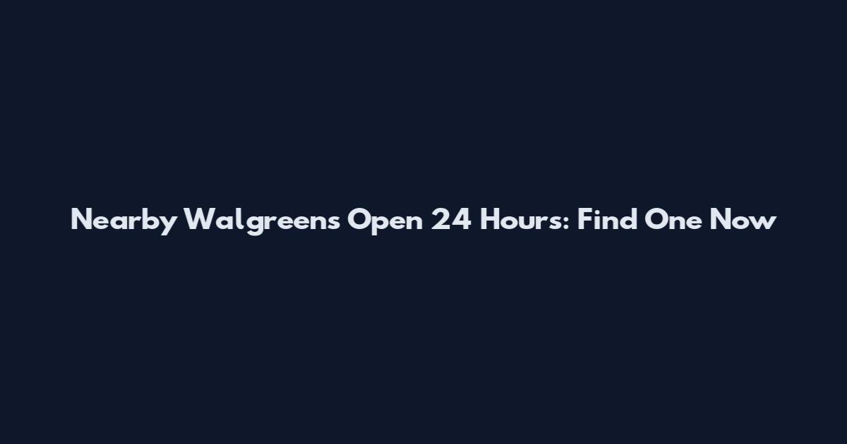 Nearby Walgreens Open 24 Hours: Find One Now