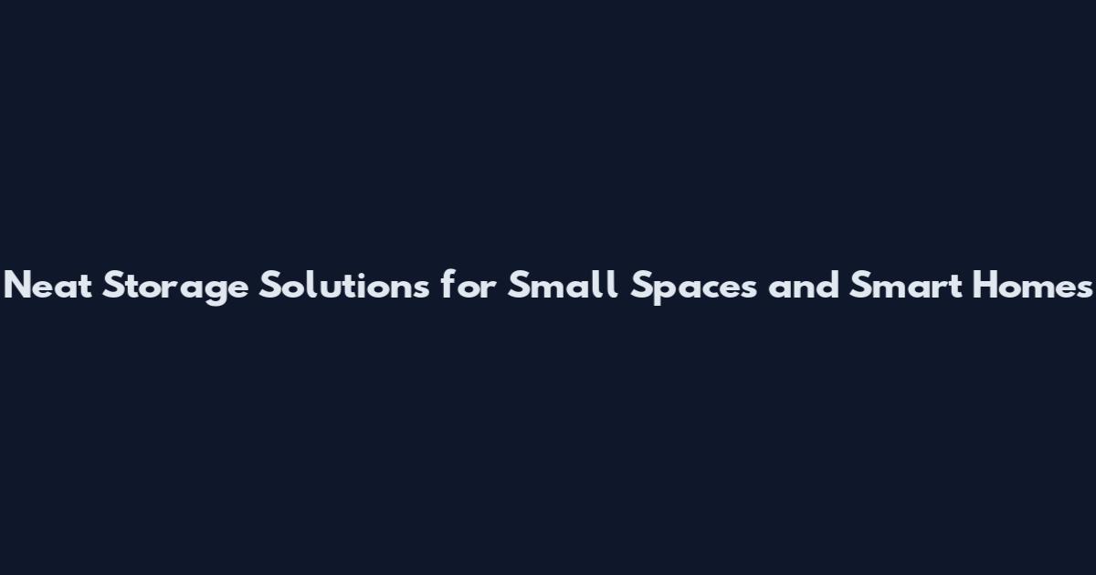 Neat Storage Solutions for Small Spaces and Smart Homes
