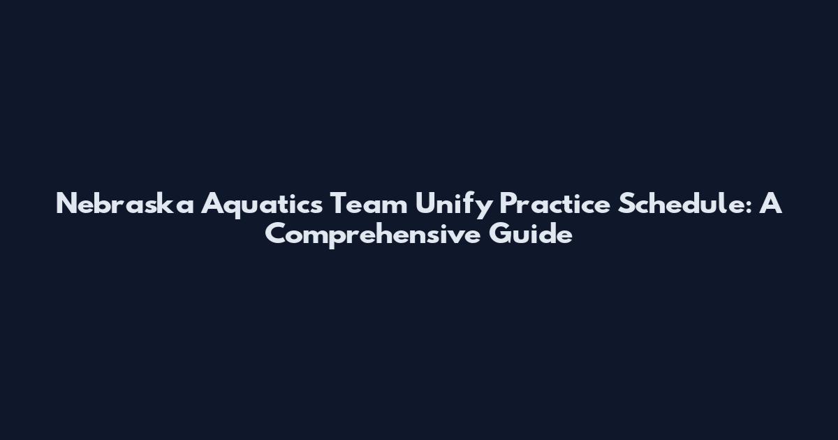 Nebraska Aquatics Team Unify Practice Schedule: A Comprehensive Guide