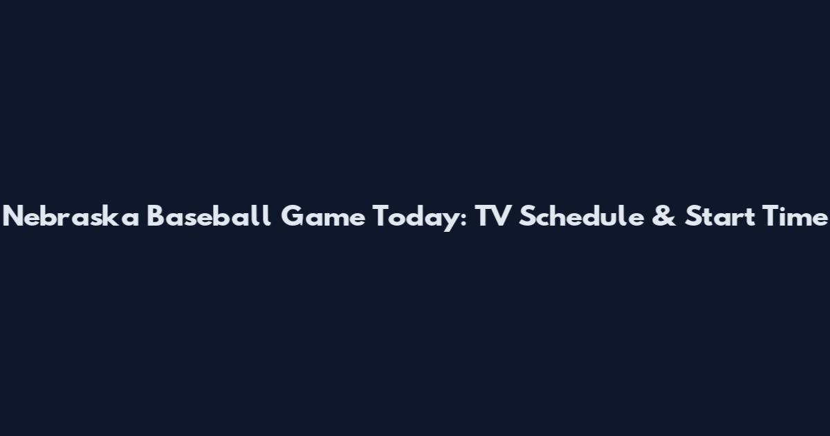 Nebraska Baseball Game Today: TV Schedule & Start Time