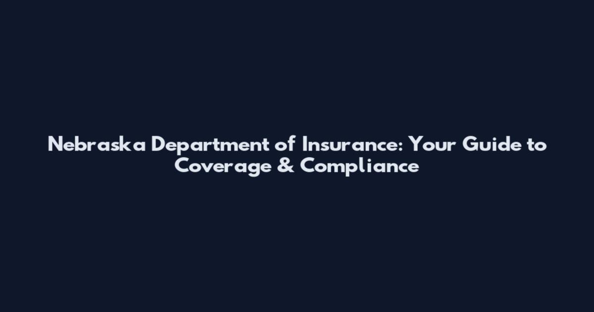 Nebraska Department of Insurance: Your Guide to Coverage & Compliance