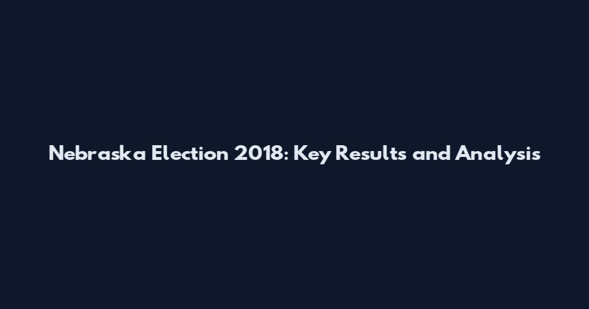 Nebraska Election 2018: Key Results and Analysis