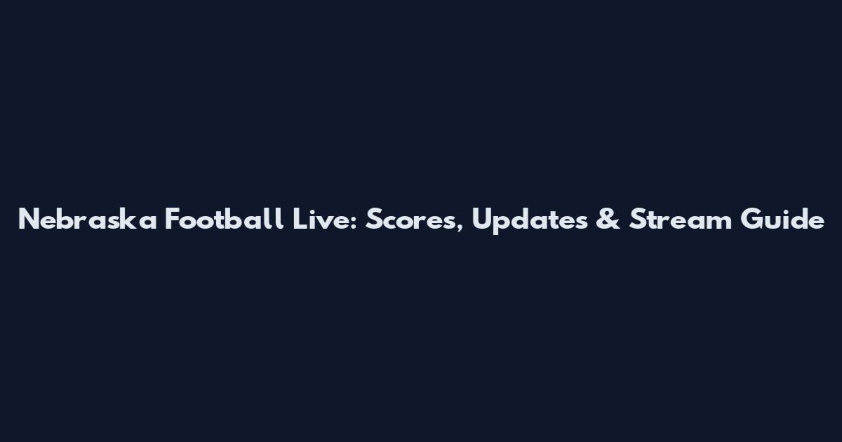 Nebraska Football Live: Scores, Updates & Stream Guide