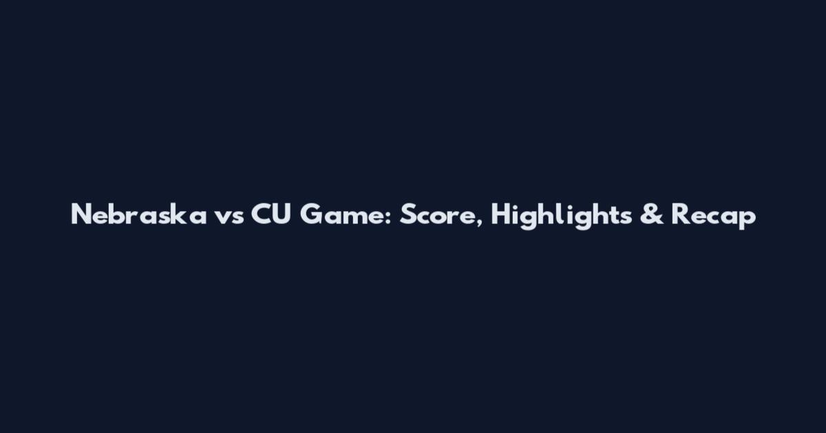 Nebraska vs CU Game: Score, Highlights & Recap