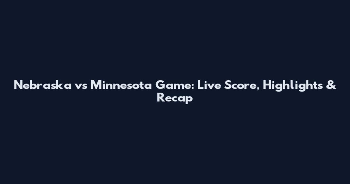 Nebraska vs Minnesota Game: Live Score, Highlights & Recap