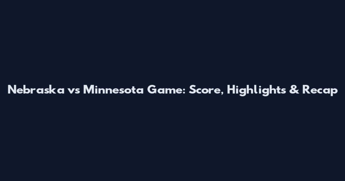 Nebraska vs Minnesota Game: Score, Highlights & Recap