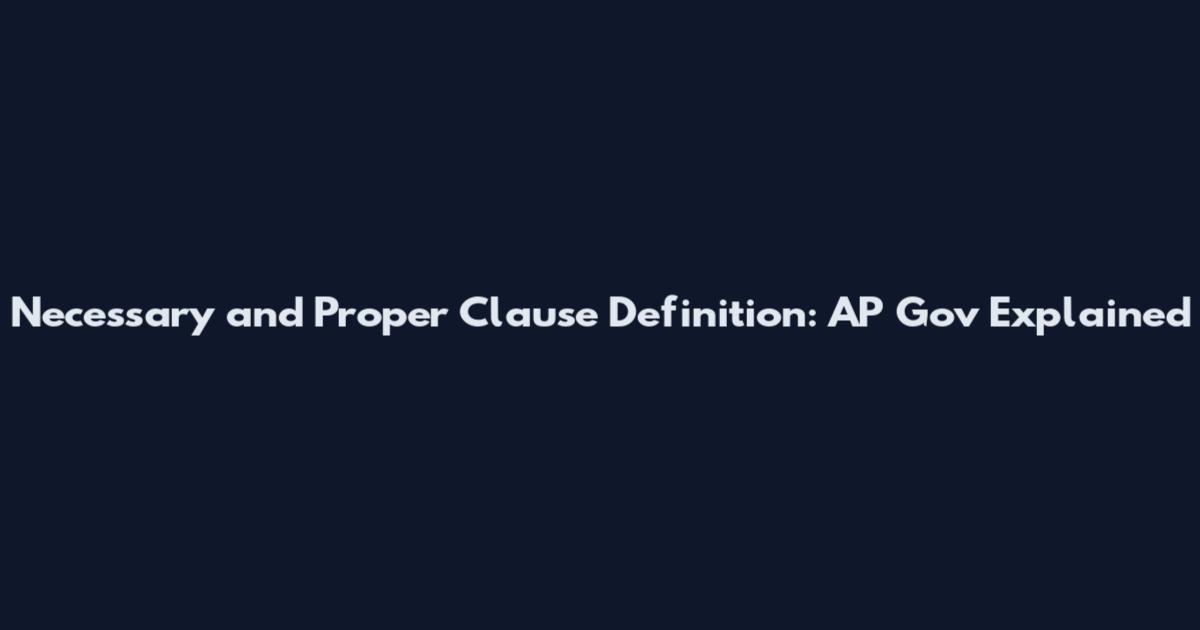 Necessary and Proper Clause Definition: AP Gov Explained