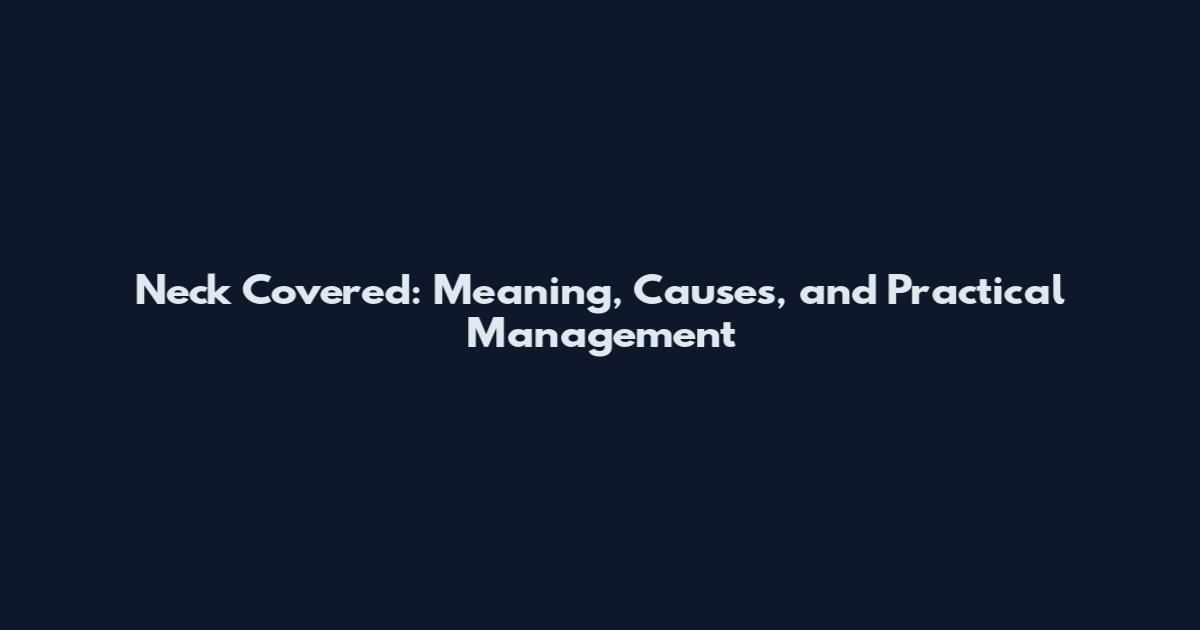 Neck Covered: Meaning, Causes, and Practical Management