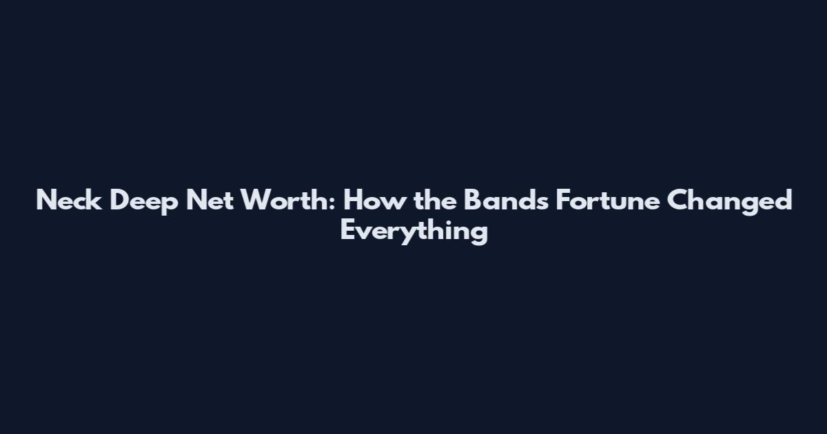 Neck Deep Net Worth: How the Band's Fortune Changed Everything