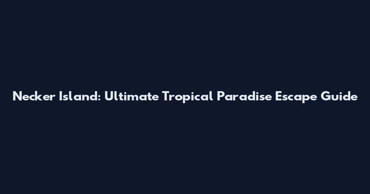 Necker Island: Ultimate Tropical Paradise Escape Guide