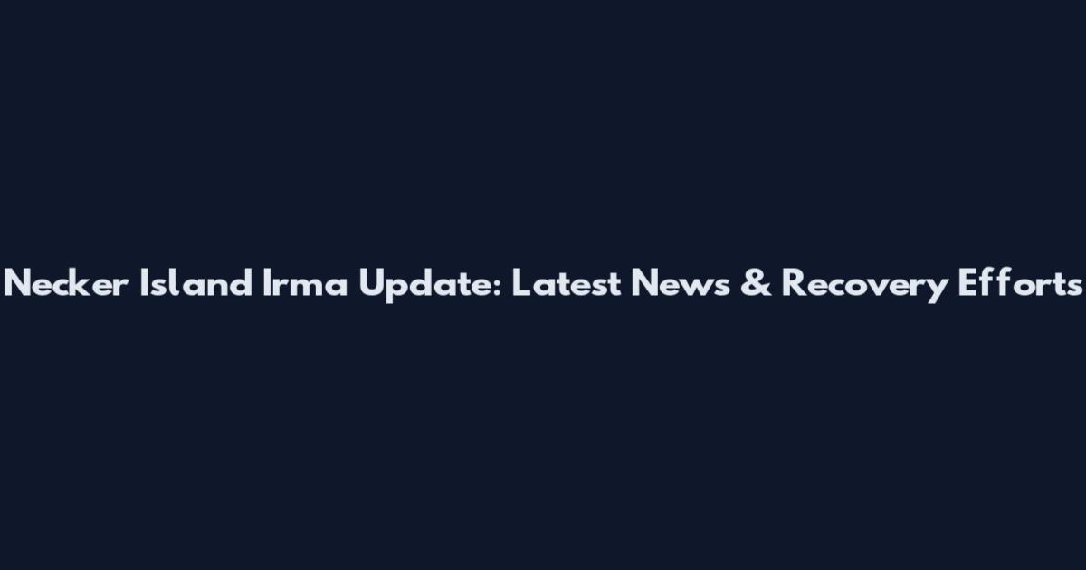 Necker Island Irma Update: Latest News & Recovery Efforts