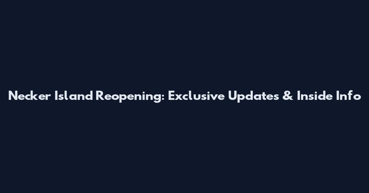 Necker Island Reopening: Exclusive Updates & Inside Info