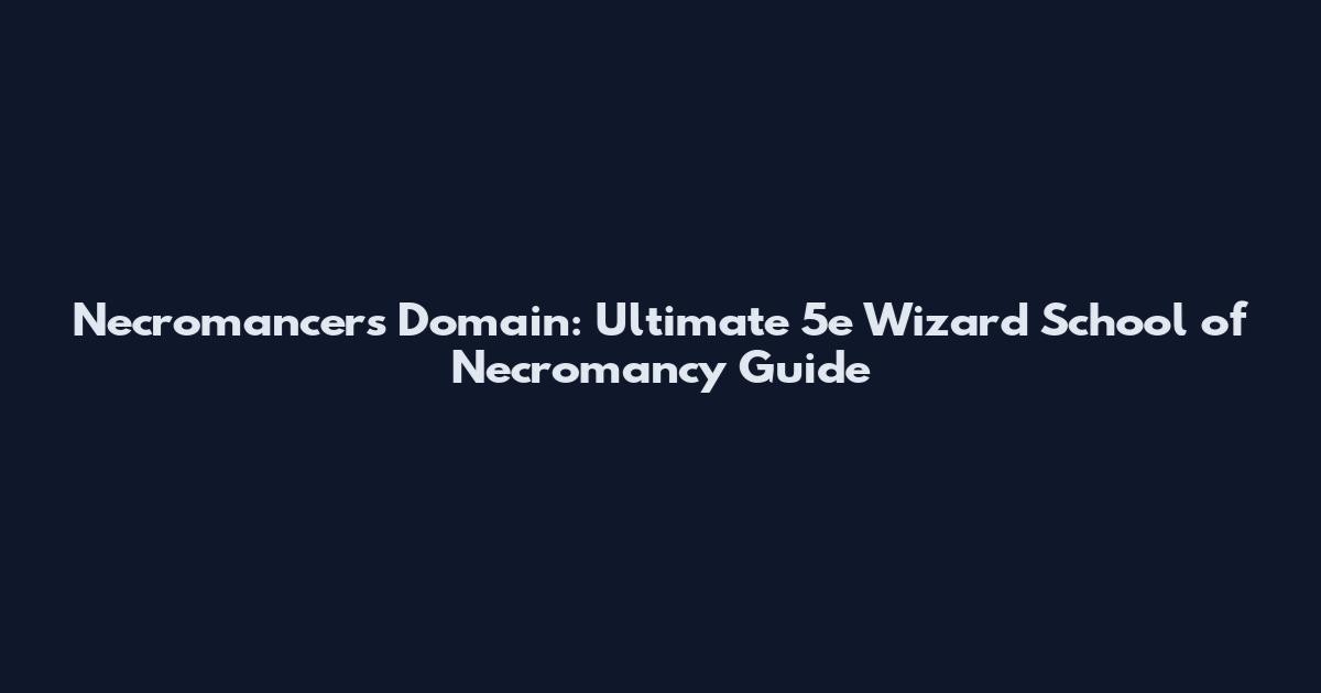 Necromancer's Domain: Ultimate 5e Wizard School of Necromancy Guide