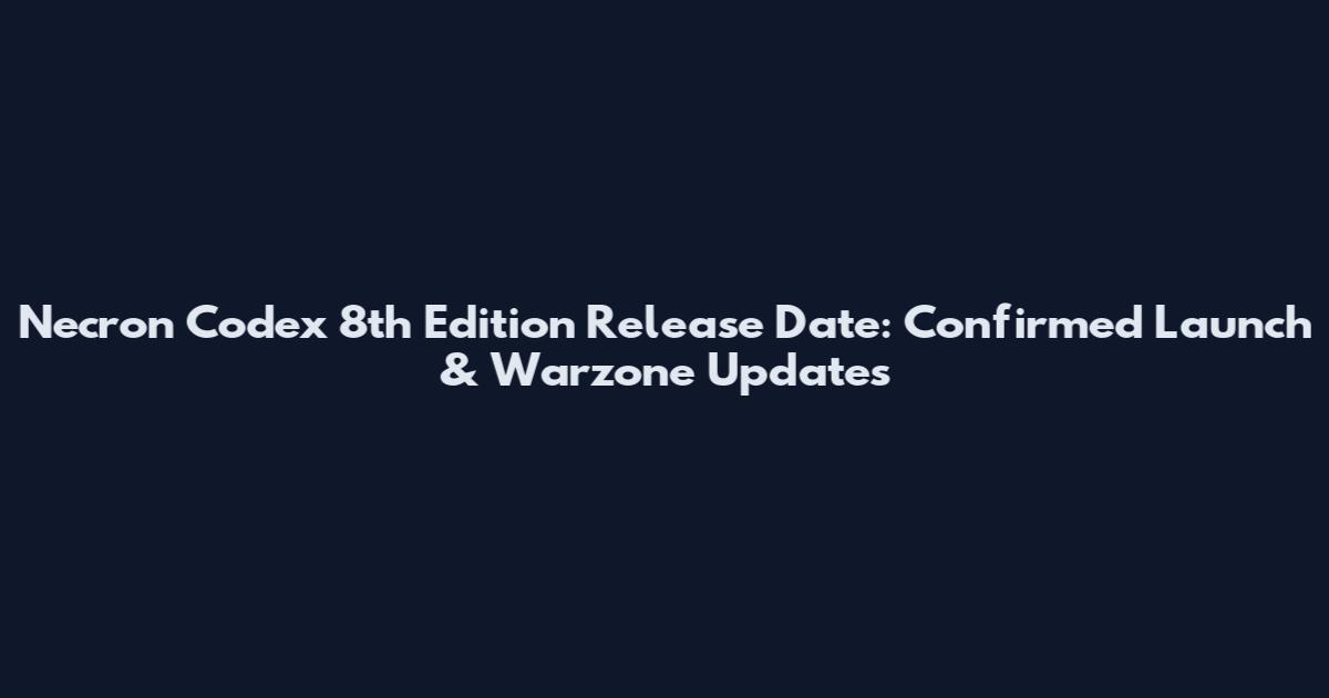 Necron Codex 8th Edition Release Date: Confirmed Launch & Warzone Updates