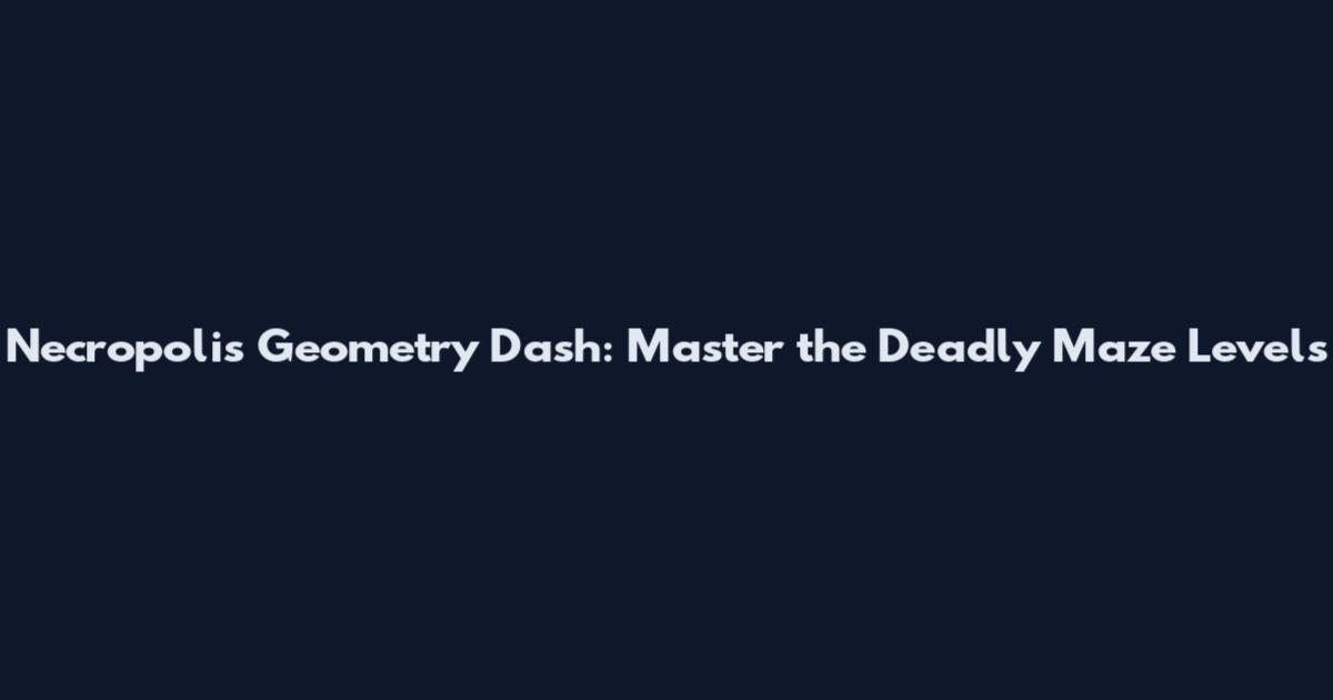 Necropolis Geometry Dash: Master the Deadly Maze Levels