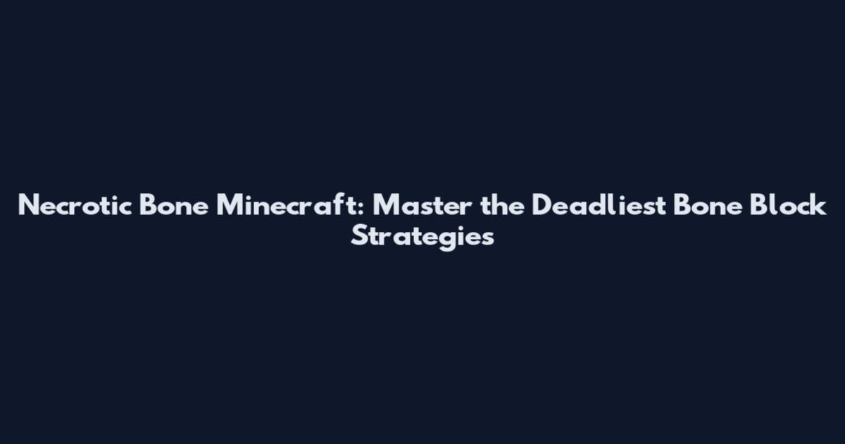 Necrotic Bone Minecraft: Master the Deadliest Bone Block Strategies