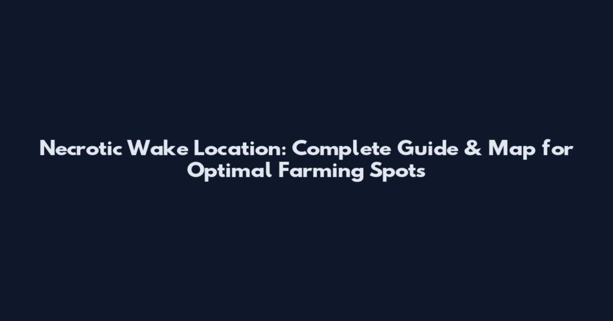 Necrotic Wake Location: Complete Guide & Map for Optimal Farming Spots