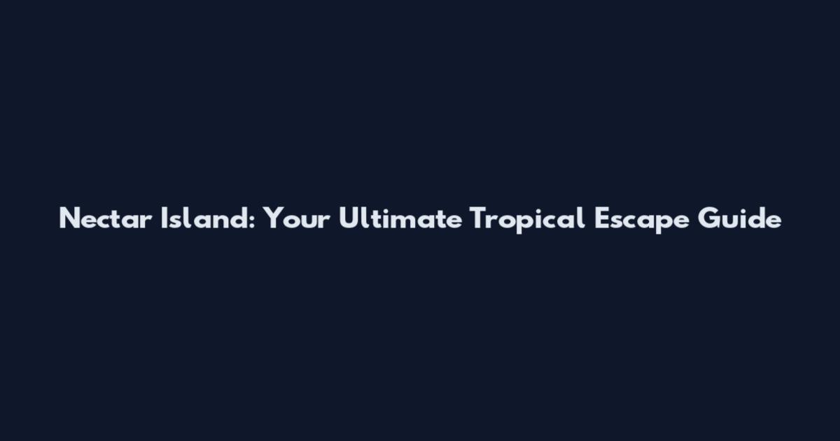 Nectar Island: Your Ultimate Tropical Escape Guide