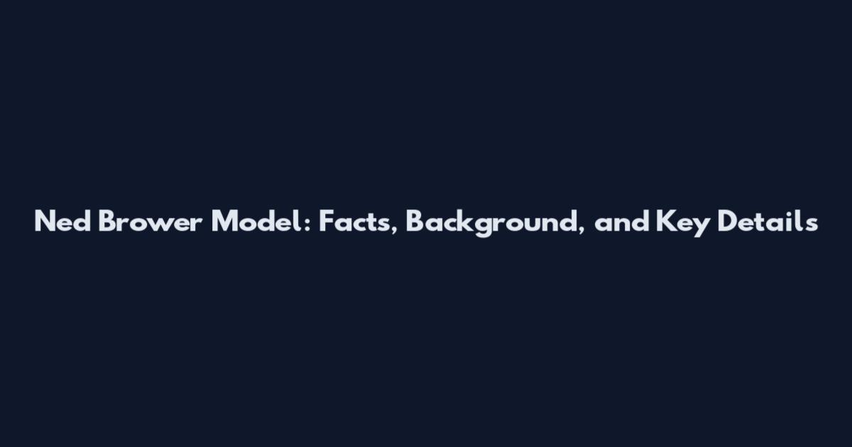 Ned Brower Model: Facts, Background, and Key Details