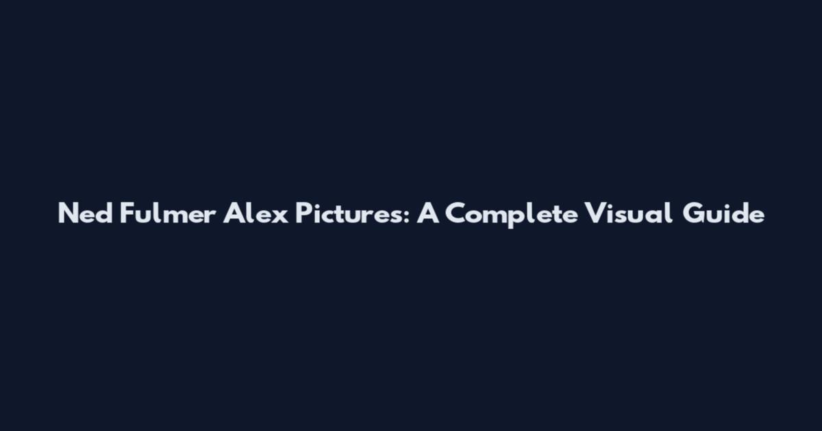 Ned Fulmer Alex Pictures: A Complete Visual Guide
