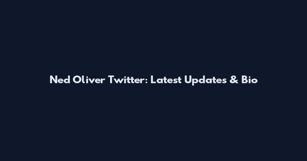 Ned Oliver Twitter: Latest Updates & Bio