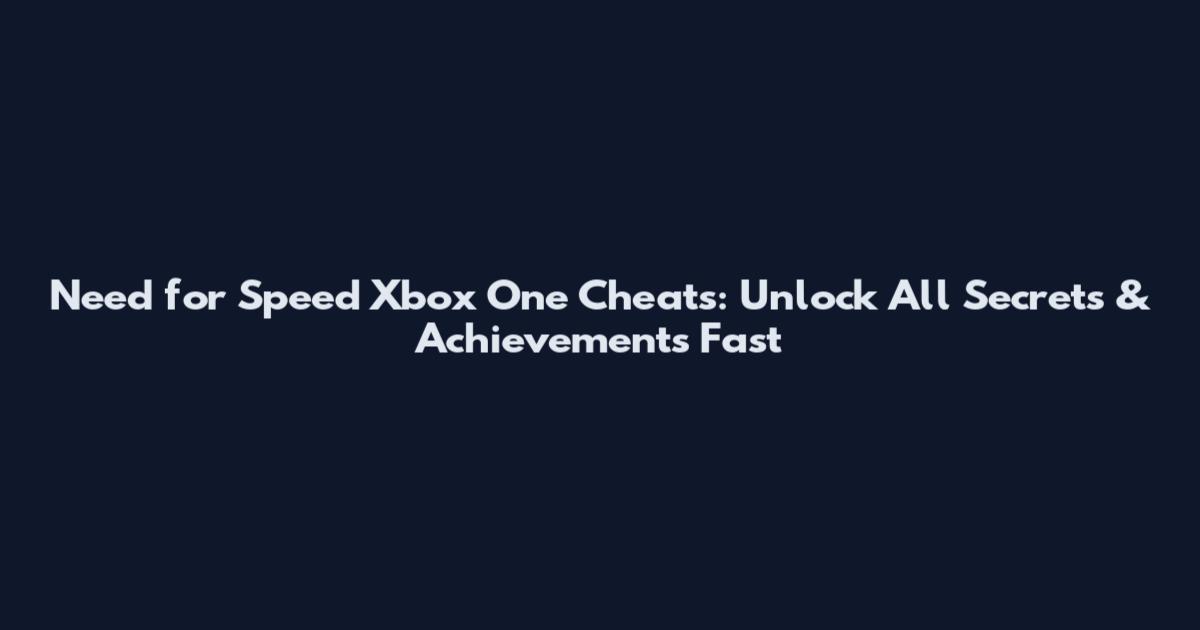 Need for Speed Xbox One Cheats: Unlock All Secrets & Achievements Fast
