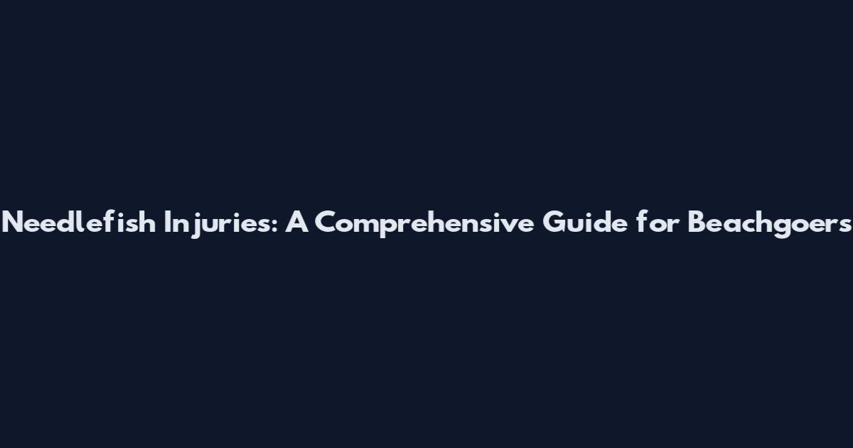 Needlefish Injuries: A Comprehensive Guide for Beachgoers