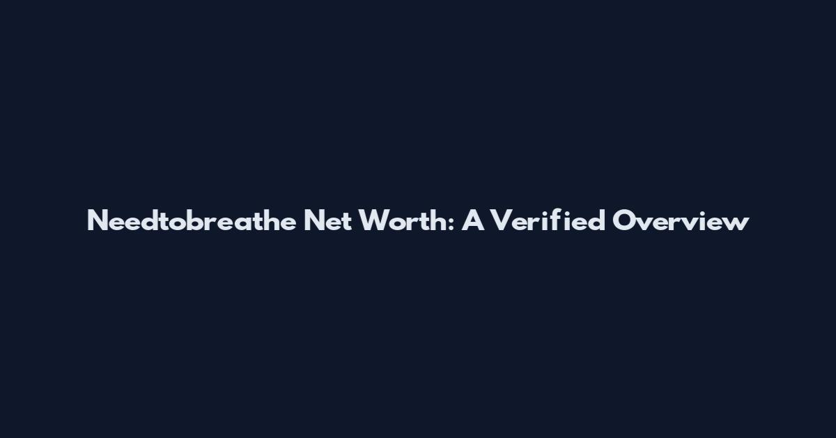 Needtobreathe Net Worth: A Verified Overview