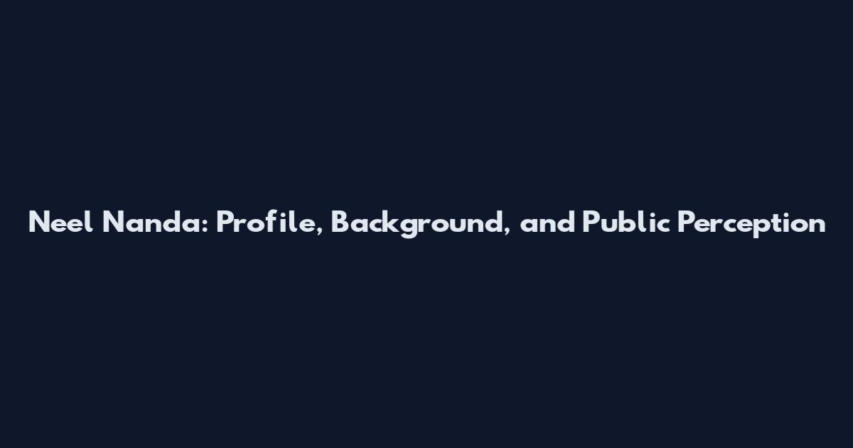 Neel Nanda: Profile, Background, and Public Perception
