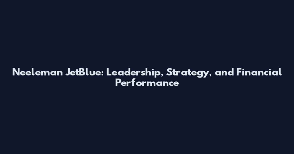 Neeleman JetBlue: Leadership, Strategy, and Financial Performance