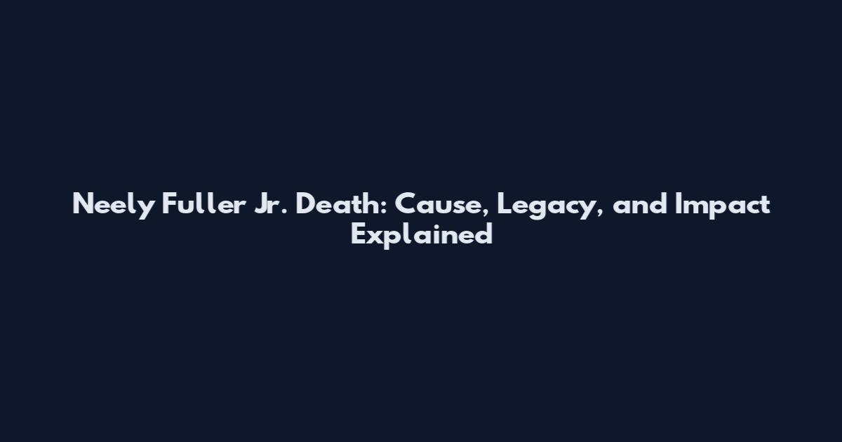 Neely Fuller Jr. Death: Cause, Legacy, and Impact Explained