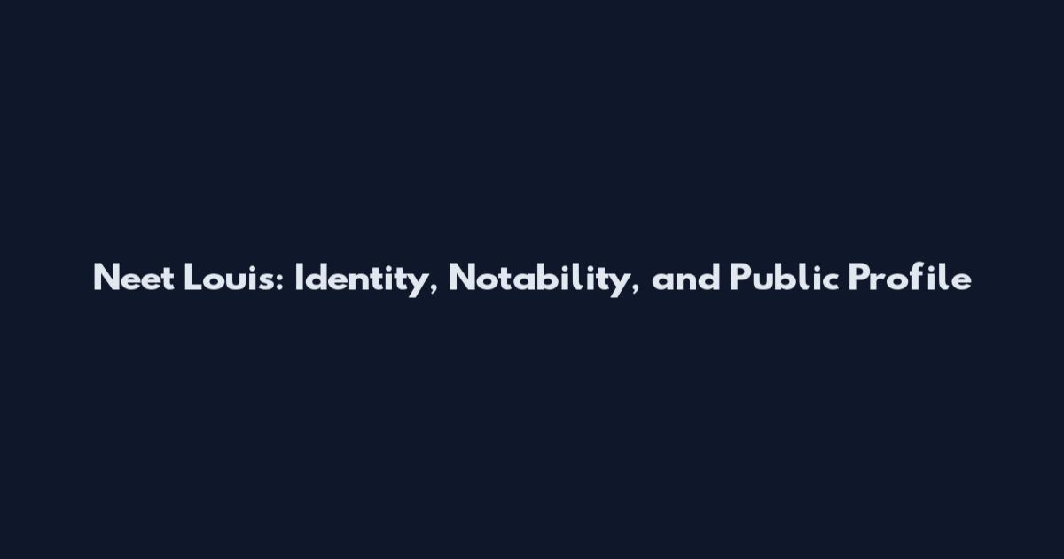 Neet Louis: Identity, Notability, and Public Profile