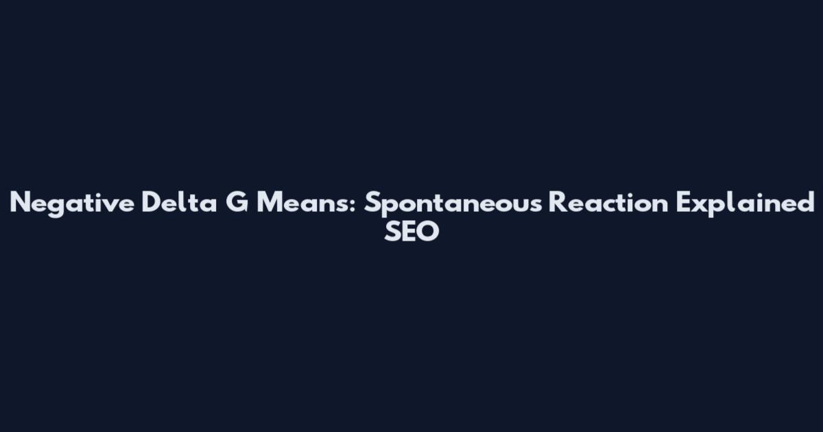Negative Delta G Means: Spontaneous Reaction Explained SEO