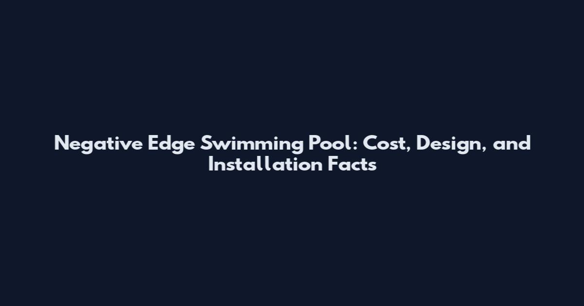 Negative Edge Swimming Pool: Cost, Design, and Installation Facts