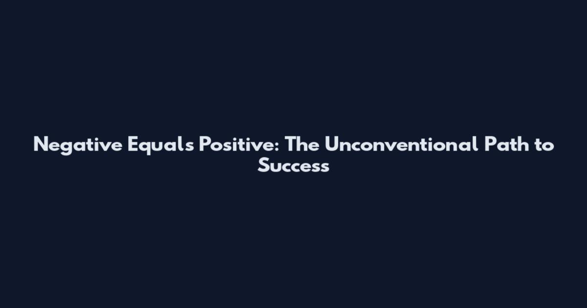 Negative Equals Positive: The Unconventional Path to Success