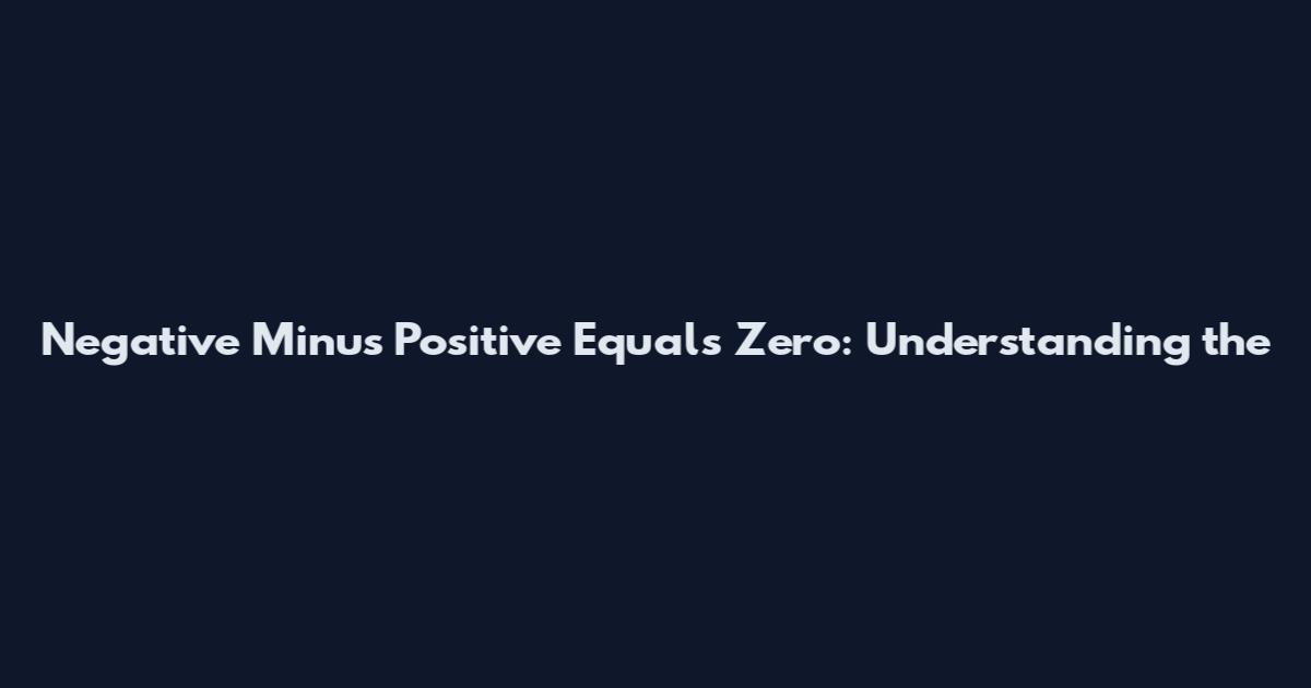 Negative Minus Positive Equals Zero: Understanding the