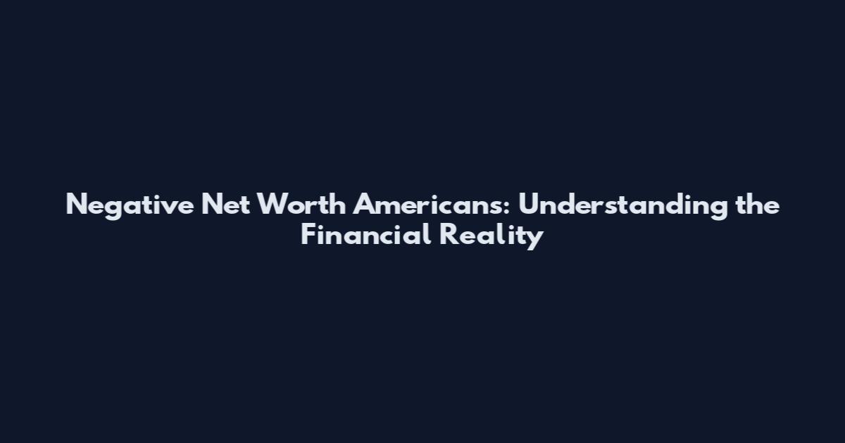 Negative Net Worth Americans: Understanding the Financial Reality