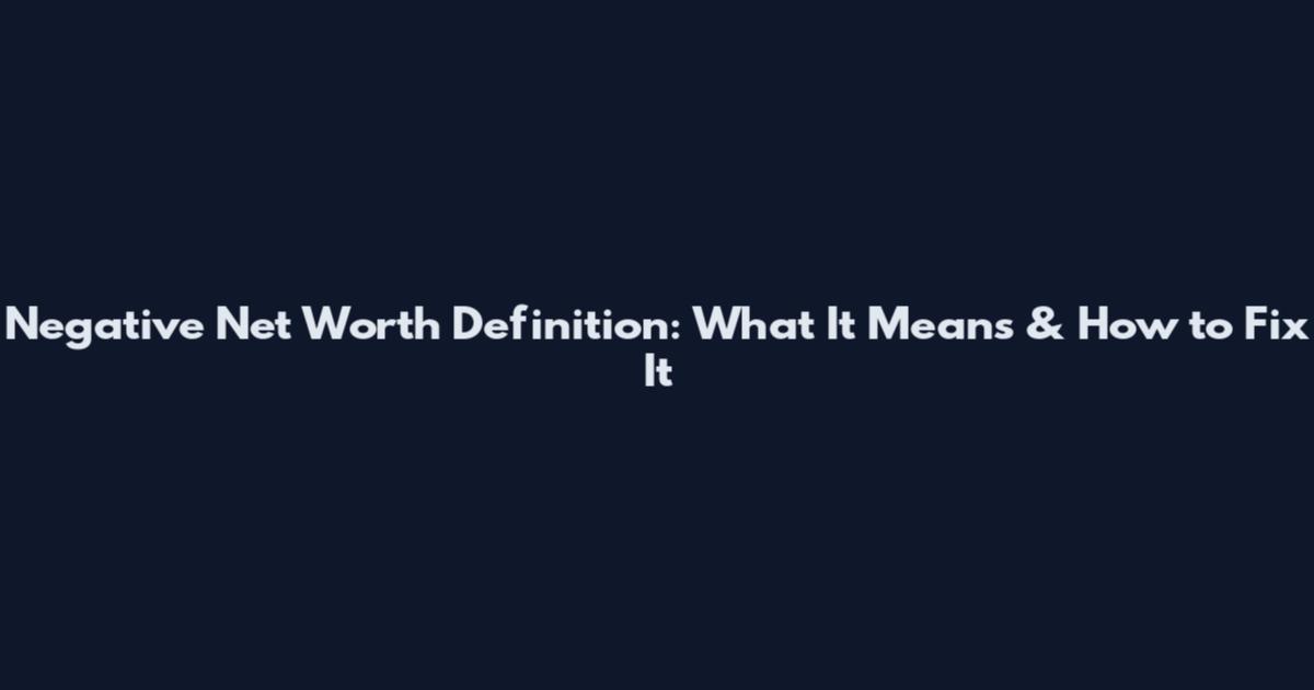 Negative Net Worth Definition: What It Means & How to Fix It