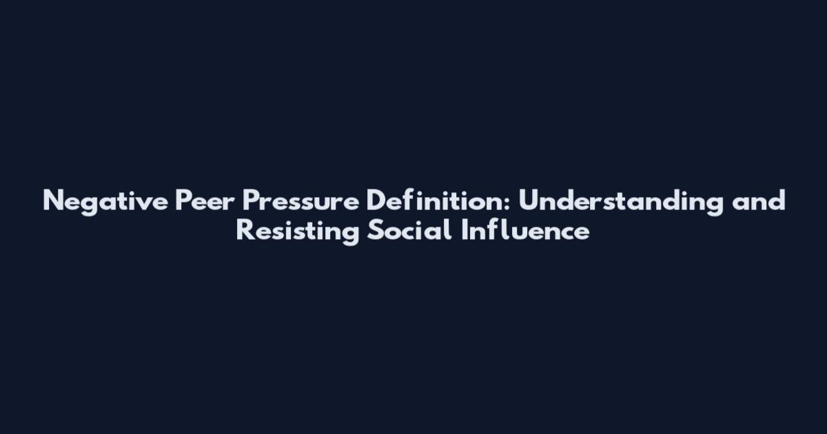 Negative Peer Pressure Definition: Understanding and Resisting Social Influence