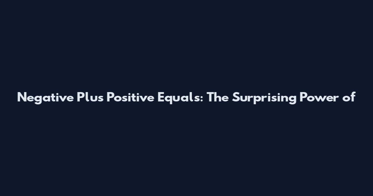 Negative Plus Positive Equals: The Surprising Power of