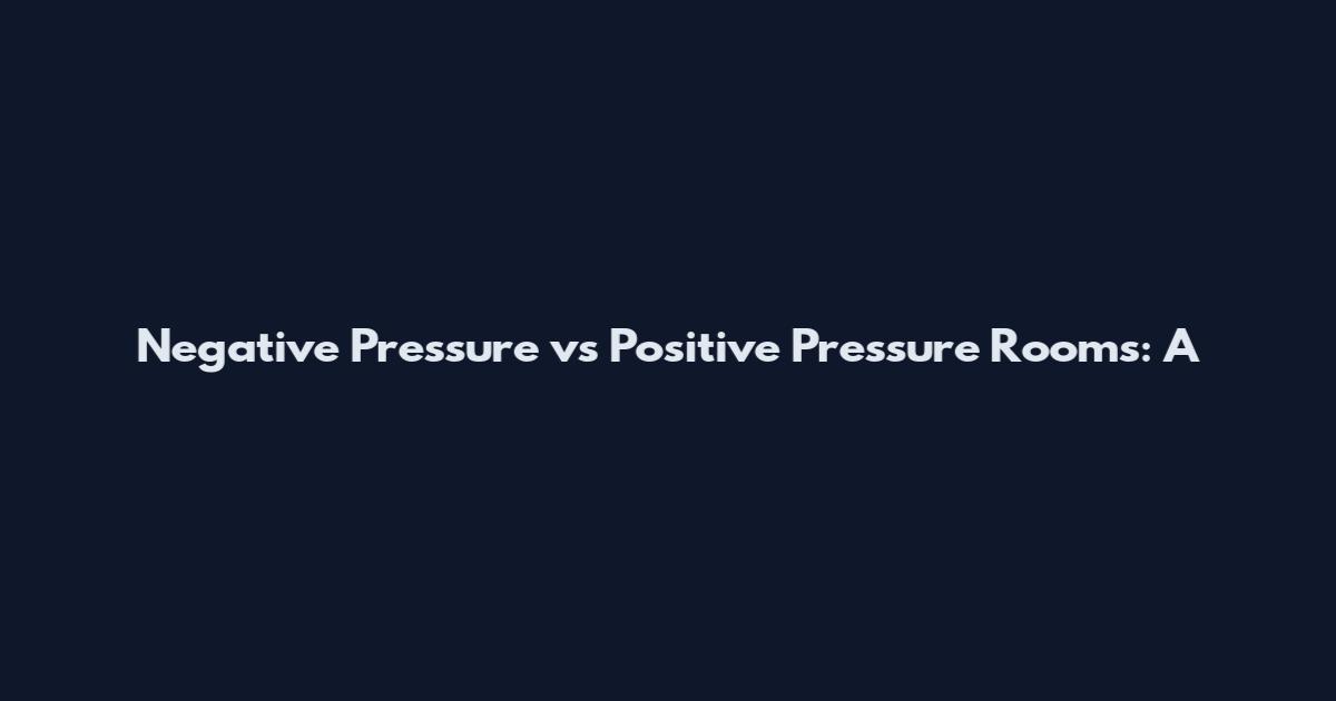Negative Pressure vs Positive Pressure Rooms: A