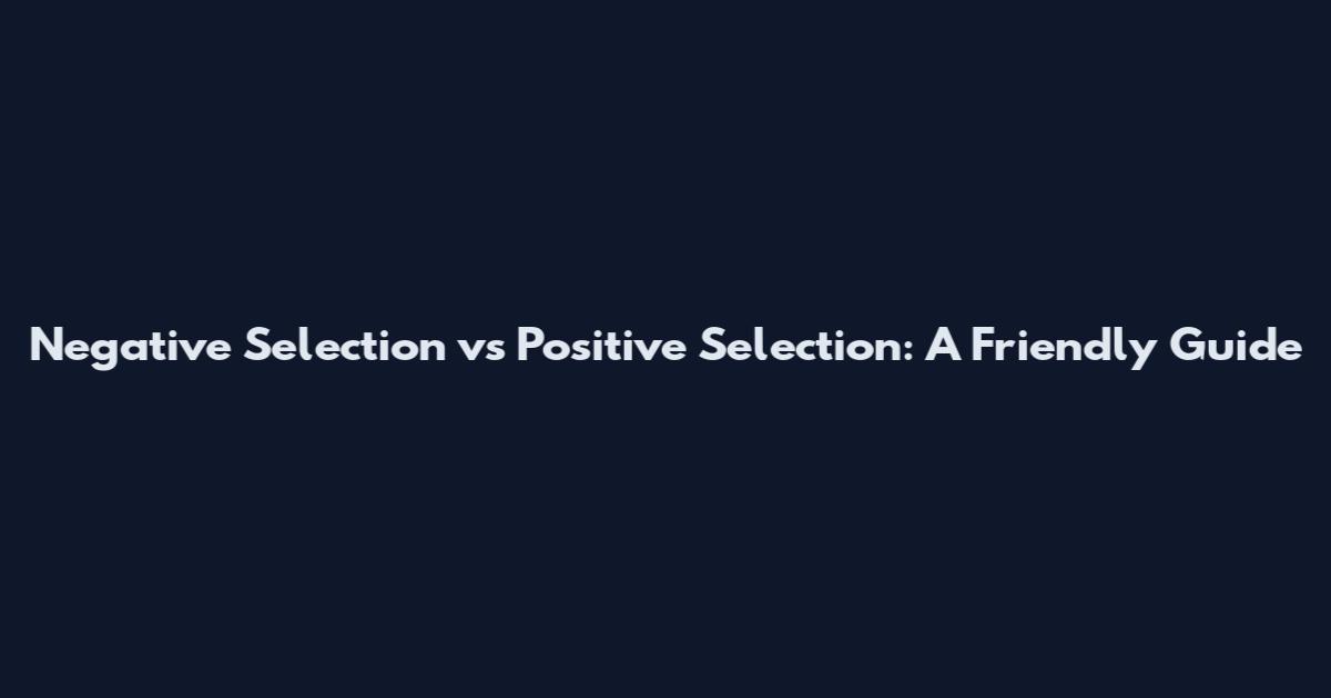 Negative Selection vs Positive Selection: A Friendly Guide