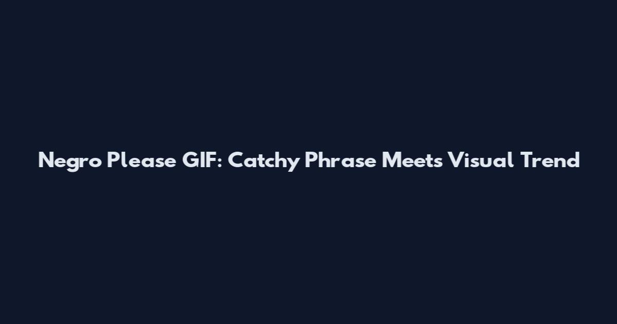 Negro Please GIF: Catchy Phrase Meets Visual Trend