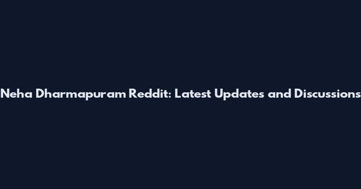Neha Dharmapuram Reddit: Latest Updates and Discussions
