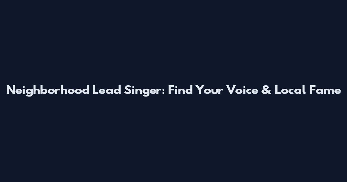 Neighborhood Lead Singer: Find Your Voice & Local Fame