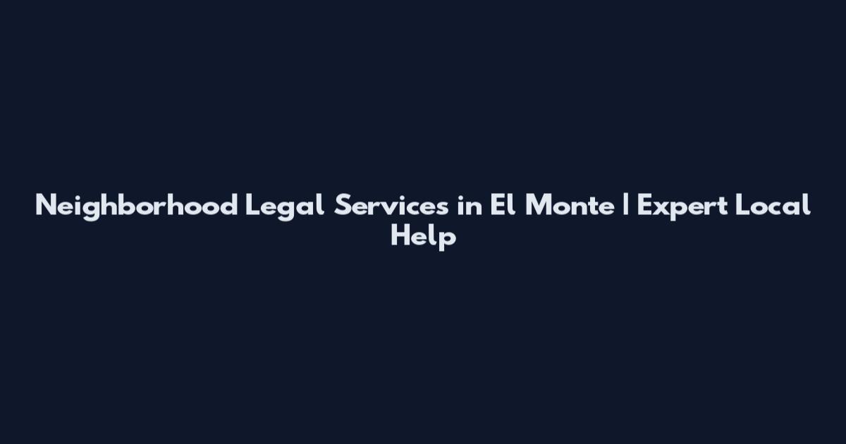Neighborhood Legal Services in El Monte | Expert Local Help