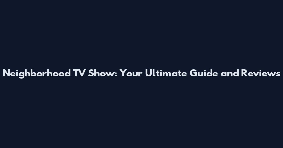 Neighborhood TV Show: Your Ultimate Guide and Reviews